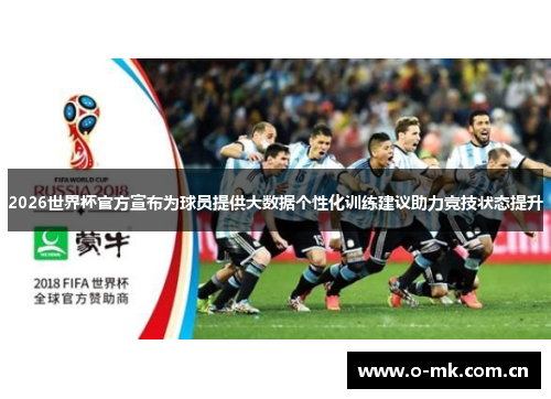 2026世界杯官方宣布为球员提供大数据个性化训练建议助力竞技状态提升