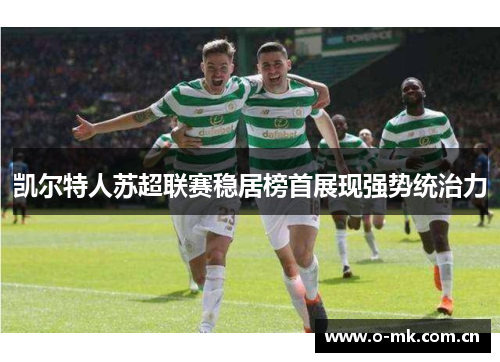 凯尔特人苏超联赛稳居榜首展现强势统治力 凯尔特人苏超联赛稳居榜首展现强势统治力
