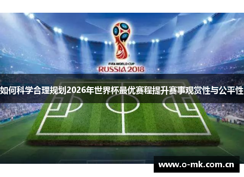 如何科学合理规划2026年世界杯最优赛程提升赛事观赏性与公平性 如何科学合理规划2026年世界杯最优赛程提升赛事观赏性与公平性