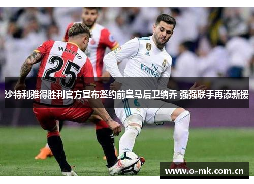 沙特利雅得胜利官方宣布签约前皇马后卫纳乔 强强联手再添新援