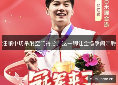 汪顺中场吊射空门得分,这一脚让全场瞬间沸腾 汪顺中场吊射空门得分,这一脚让全场瞬间沸腾
