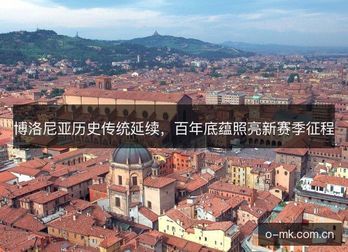 博洛尼亚历史传统延续，百年底蕴照亮新赛季征程