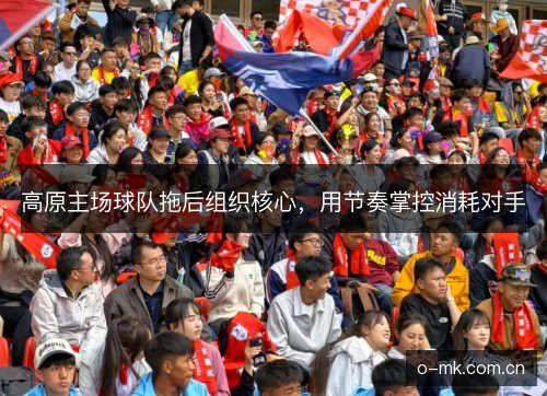 高原主场球队拖后组织核心，用节奏掌控消耗对手
