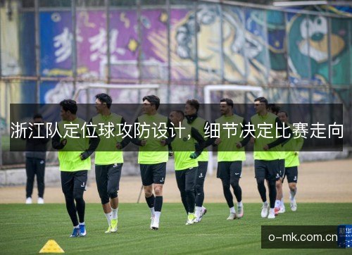 浙江队定位球攻防设计,细节决定比赛走向 浙江队定位球攻防设计,细节决定比赛走向