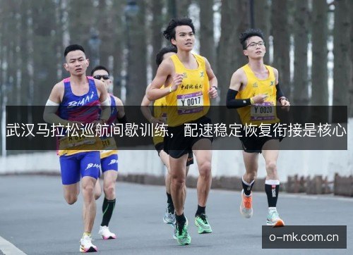 武汉马拉松巡航间歇训练，配速稳定恢复衔接是核心