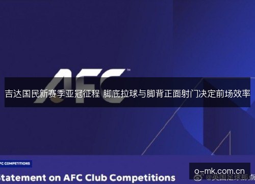 吉达国民新赛季亚冠征程 脚底拉球与脚背正面射门决定前场效率 吉达国民新赛季亚冠征程 脚底拉球与脚背正面射门决定前场效率